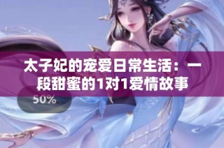太子妃的宠爱日常生活：一段甜蜜的1对1爱情故事