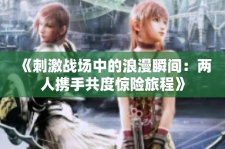 《刺激战场中的浪漫瞬间：两人携手共度惊险旅程》