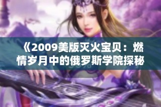 《2009美版灭火宝贝：燃情岁月中的俄罗斯学院探秘》