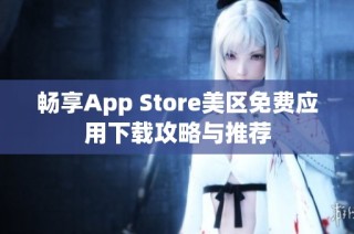 畅享App Store美区免费应用下载攻略与推荐