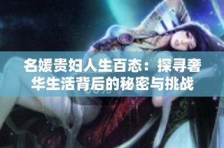 名媛贵妇人生百态：探寻奢华生活背后的秘密与挑战