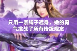 只用一条绳子遮身，她的勇气挑战了所有传统观念