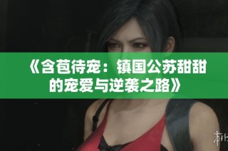 《含苞待宠：镇国公苏甜甜的宠爱与逆袭之路》
