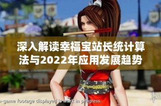 深入解读幸福宝站长统计算法与2022年应用发展趋势