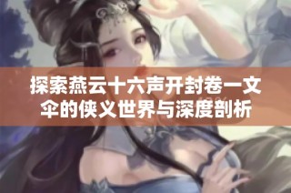 探索燕云十六声开封卷一文伞的侠义世界与深度剖析