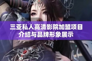 三亚私人高清影院加盟项目介绍与品牌形象展示