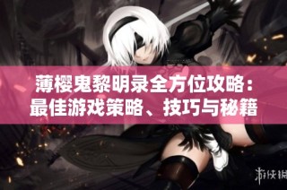 薄樱鬼黎明录全方位攻略：最佳游戏策略、技巧与秘籍总结