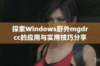 探索Windows野外mgdrcc的应用与实用技巧分享