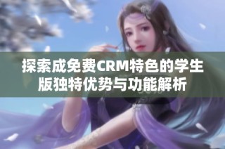 探索成免费CRM特色的学生版独特优势与功能解析
