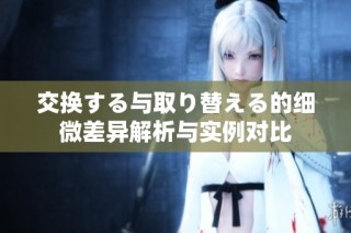 交换する与取り替える的细微差异解析与实例对比