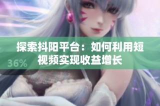 探索抖阳平台：如何利用短视频实现收益增长