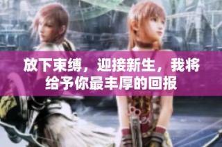 放下束缚，迎接新生，我将给予你最丰厚的回报