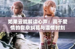 如果云能解读心声：高干爱情的复杂纠葛与温情时刻