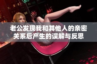 老公发现我和其他人的亲密关系后产生的误解与反思