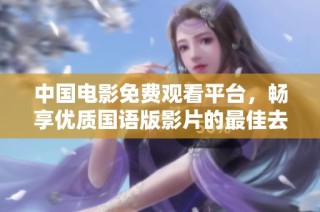 中国电影免费观看平台，畅享优质国语版影片的最佳去处
