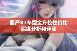 国产X7车型全方位性价比深度分析和评测