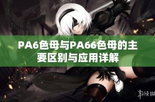PA6色母与PA66色母的主要区别与应用详解