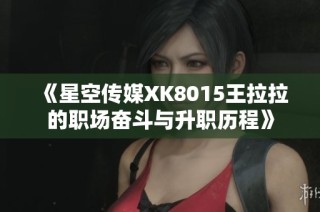 《星空传媒XK8015王拉拉的职场奋斗与升职历程》