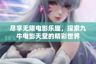 尽享无限电影乐趣，探索九牛电影天堂的精彩世界