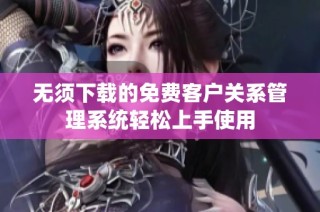 无须下载的免费客户关系管理系统轻松上手使用