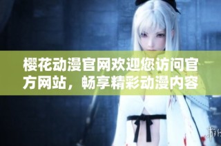 樱花动漫官网欢迎您访问官方网站，畅享精彩动漫内容