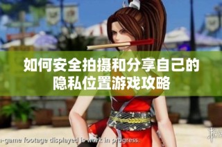 如何安全拍摄和分享自己的隐私位置游戏攻略