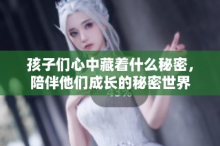 孩子们心中藏着什么秘密，陪伴他们成长的秘密世界