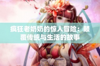 疯狂老奶奶的惊人冒险：颠覆传统与生活的故事