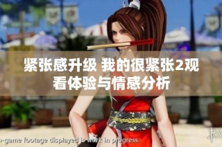 紧张感升级 我的很紧张2观看体验与情感分析