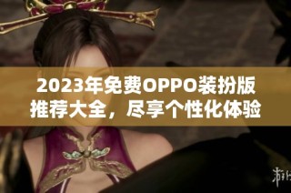 2023年免费OPPO装扮版推荐大全，尽享个性化体验