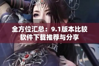 全方位汇总：9.1版本比较软件下载推荐与分享