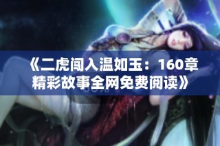《二虎闯入温如玉：160章精彩故事全网免费阅读》
