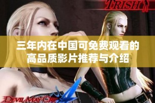 三年内在中国可免费观看的高品质影片推荐与介绍