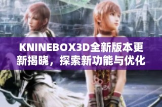 KNINEBOX3D全新版本更新揭晓，探索新功能与优化亮点