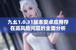 九幺1.0.31版本安卓应用存在高风险问题的全面分析