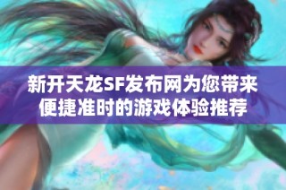 新开天龙SF发布网为您带来便捷准时的游戏体验推荐