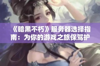 《暗黑不朽》服务器选择指南：为你的游戏之旅保驾护航