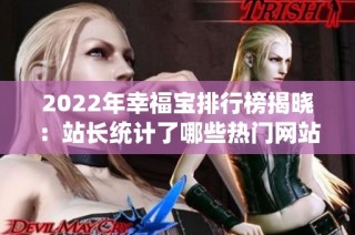 2022年幸福宝排行榜揭晓：站长统计了哪些热门网站？