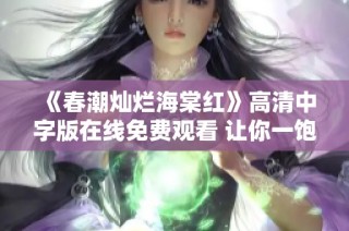 《春潮灿烂海棠红》高清中字版在线免费观看 让你一饱眼福