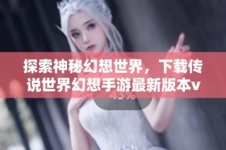探索神秘幻想世界，下载传说世界幻想手游最新版本v1.1.2！