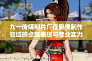 九一传媒制片厂在影视制作领域的卓越表现与专业实力