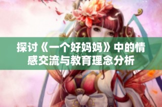 探讨《一个好妈妈》中的情感交流与教育理念分析