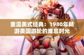 重温美式经典：1980年畅游美国游轮的难忘时光