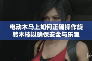 电动木马上如何正确操作旋转木棒以确保安全与乐趣