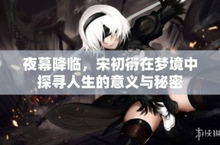 夜幕降临，宋初衍在梦境中探寻人生的意义与秘密