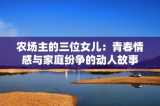 农场主的三位女儿：青春情感与家庭纷争的动人故事