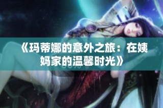《玛蒂娜的意外之旅：在姨妈家的温馨时光》