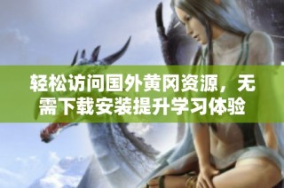 轻松访问国外黄冈资源，无需下载安装提升学习体验