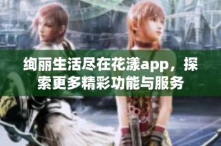 绚丽生活尽在花漾app，探索更多精彩功能与服务