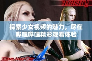 探索少女视频的魅力，尽在哔哩哔哩精彩观看体验